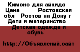 Кимоно для айкидо › Цена ­ 300 - Ростовская обл., Ростов-на-Дону г. Дети и материнство » Детская одежда и обувь   